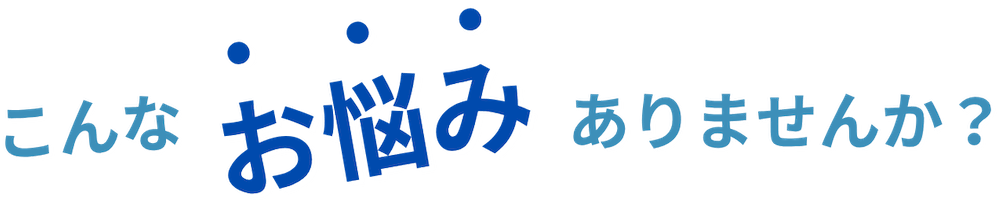 こんなお悩みありませんか？1