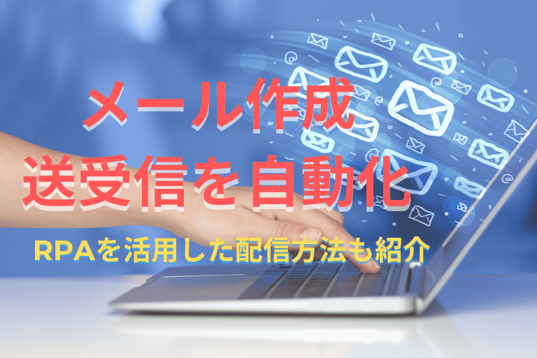 メール作成・送信・受信業務を自動化！RPAを活用した配信方法も紹介！