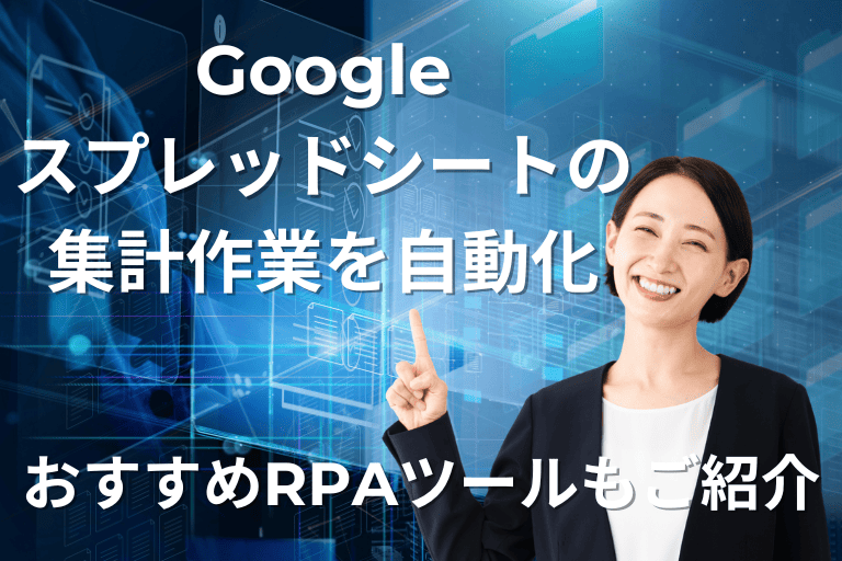 Googleスプレッドシートの集計作業を自動化！おすすめRPAツールもご紹介！
