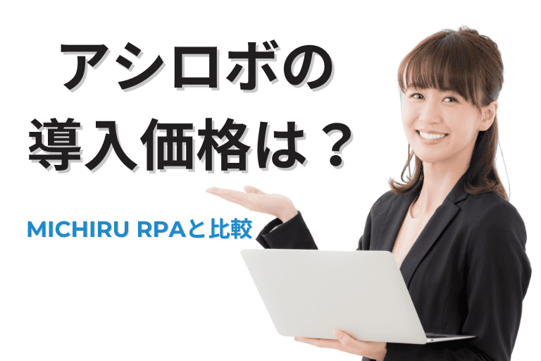 アシロボの導入価格は？評判や業務利用についてMICHIRU RPAと比較！