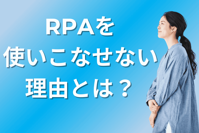 RPAを使いこなせない理由とは？現場が使いやすい自動化ツールもご紹介！