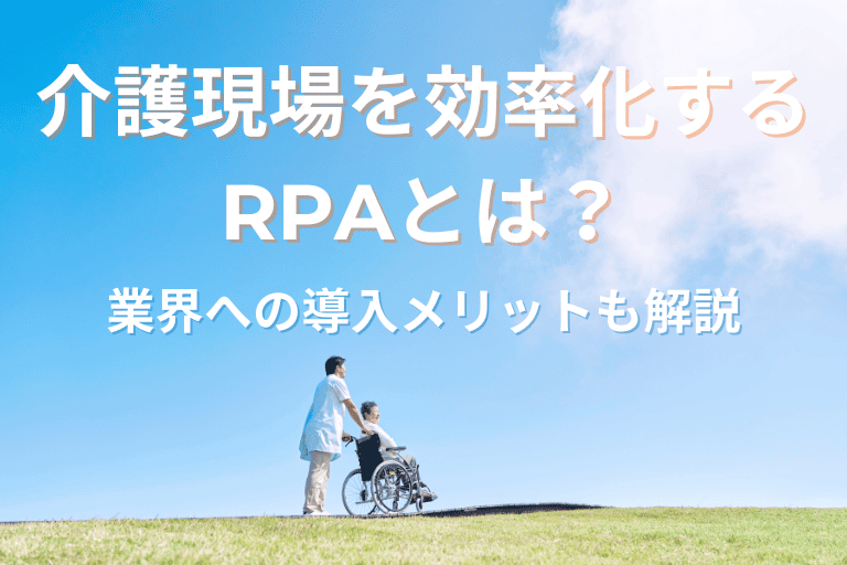 介護現場の業務を効率化するRPAとは？業界への導入メリットも解説！