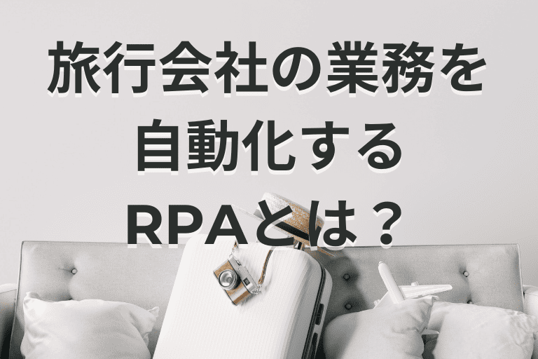旅行会社の業務を自動化するRPAとは？導入メリットや活用例を解説！