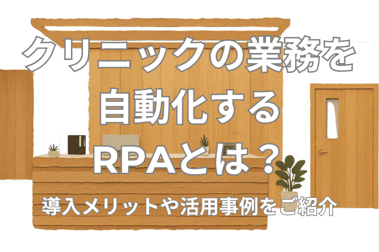 クリニックの業務を自動化するRPAとは？導入メリットや活用事例をご紹介！