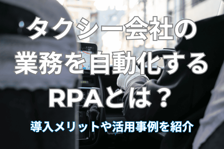 タクシー会社の業務を自動化するRPAとは？導入メリットや活用事例を紹介