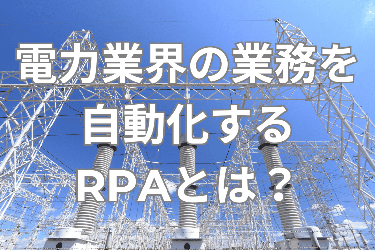電力業界の業務を自動化するRPAとは？導入メリットや活用事例を紹介！