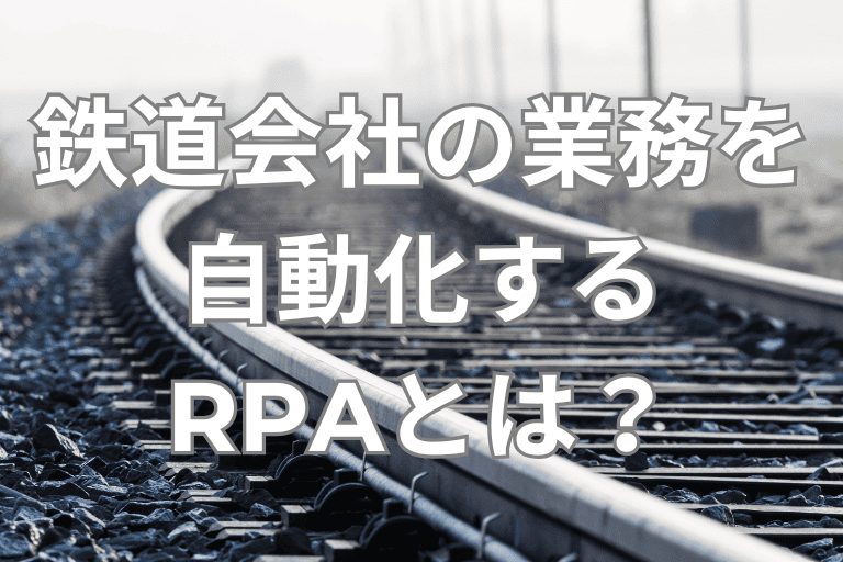 鉄道会社の業務を自動化するRPAとは？導入メリットや活用事例を紹介！