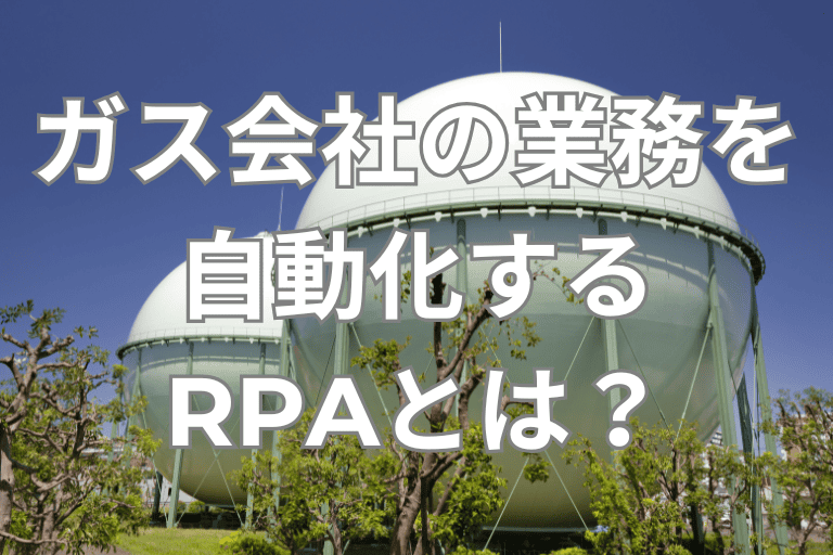 ガス会社の業務を自動化するRPAとは？導入メリットや活用事例を紹介！