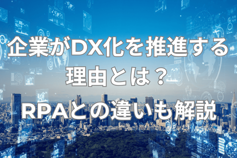 企業がDX化を推進する理由とは？RPAとの違いについても詳しく解説！