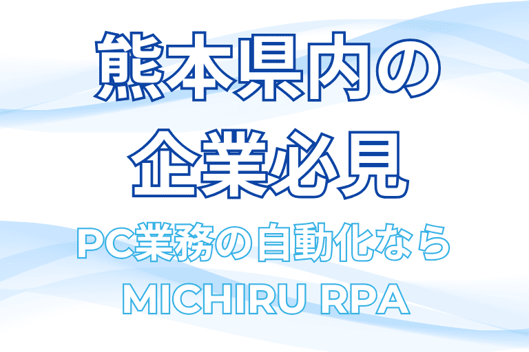 【熊本県内の企業必見】PC業務の自動化ならMICHIRU RPAを導入！
