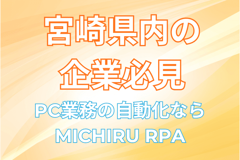 【宮崎県の企業必見】PC業務（事務作業）の自動化ならMICHIRU RPA！
