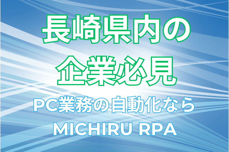 【長崎県の企業必見】PC業務の自動化ならMICHIRU RPAがおすすめ！